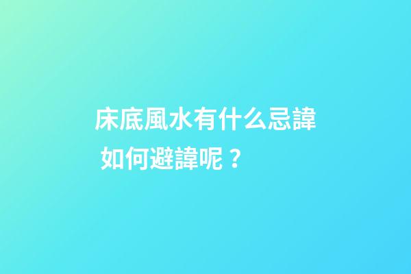 床底風水有什么忌諱? 如何避諱呢？
